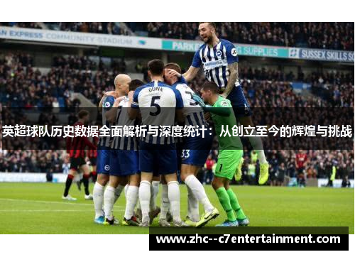 英超球队历史数据全面解析与深度统计：从创立至今的辉煌与挑战