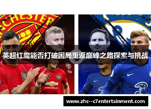 英超红魔能否打破困局重返巅峰之路探索与挑战 英超红魔能否打破困局重返巅峰之路探索与挑战