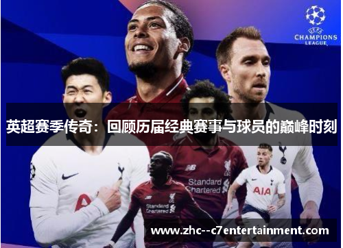 英超赛季传奇:回顾历届经典赛事与球员的巅峰时刻 英超赛季传奇:回顾历届经典赛事与球员的巅峰时刻