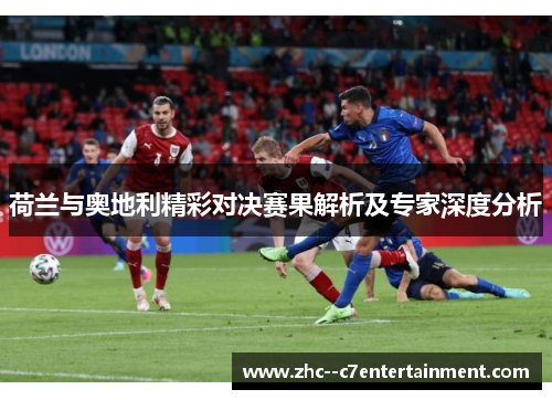 荷兰与奥地利精彩对决赛果解析及专家深度分析 荷兰与奥地利精彩对决赛果解析及专家深度分析