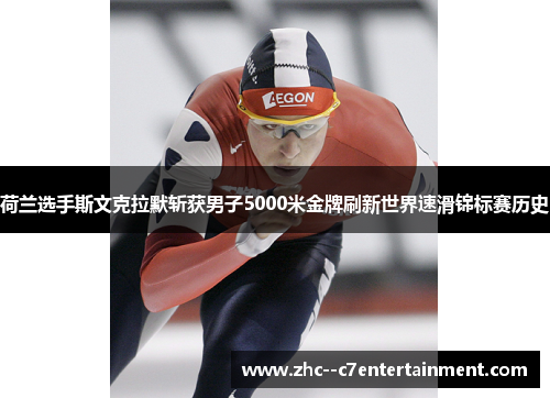 荷兰选手斯文克拉默斩获男子5000米金牌刷新世界速滑锦标赛历史 荷兰选手斯文克拉默斩获男子5000米金牌刷新世界速滑锦标赛历史