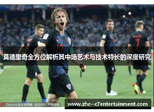 莫德里奇全方位解析其中场艺术与技术特长的深度研究