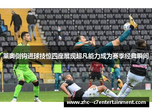 莱奥倒钩进球技惊四座展现超凡能力成为赛季经典瞬间