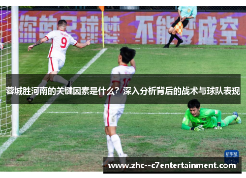 蓉城胜河南的关键因素是什么?深入分析背后的战术与球队表现 蓉城胜河南的关键因素是什么?深入分析背后的战术与球队表现