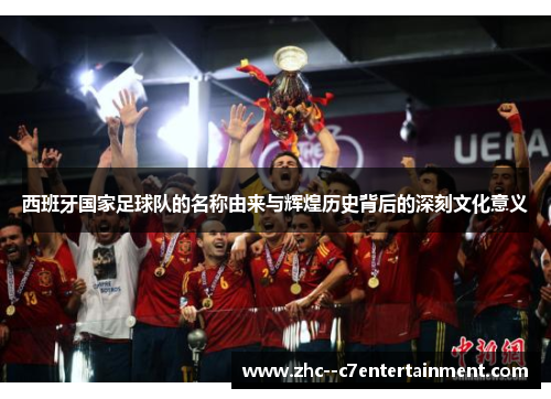 西班牙国家足球队的名称由来与辉煌历史背后的深刻文化意义 西班牙国家足球队的名称由来与辉煌历史背后的深刻文化意义