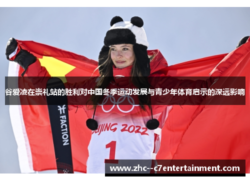 谷爱凌在崇礼站的胜利对中国冬季运动发展与青少年体育启示的深远影响