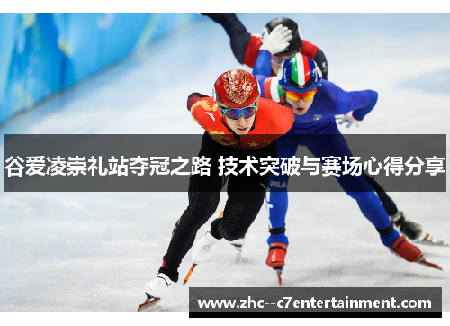 谷爱凌崇礼站夺冠之路 技术突破与赛场心得分享