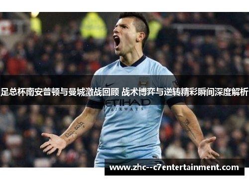 足总杯南安普顿与曼城激战回顾 战术博弈与逆转精彩瞬间深度解析