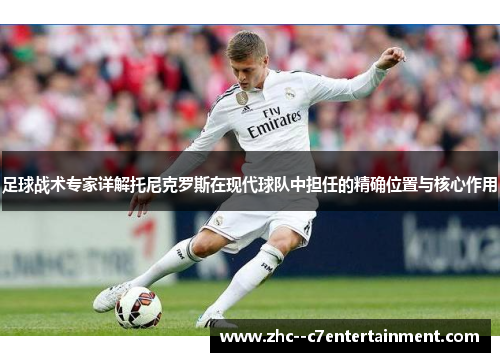 足球战术专家详解托尼克罗斯在现代球队中担任的精确位置与核心作用