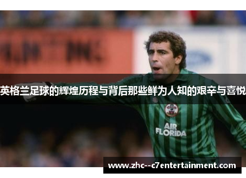 英格兰足球的辉煌历程与背后那些鲜为人知的艰辛与喜悦