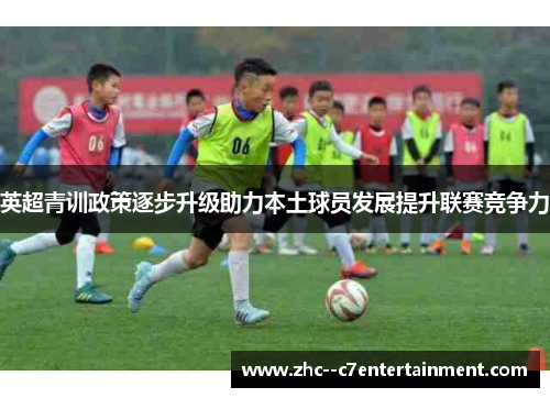英超青训政策逐步升级助力本土球员发展提升联赛竞争力