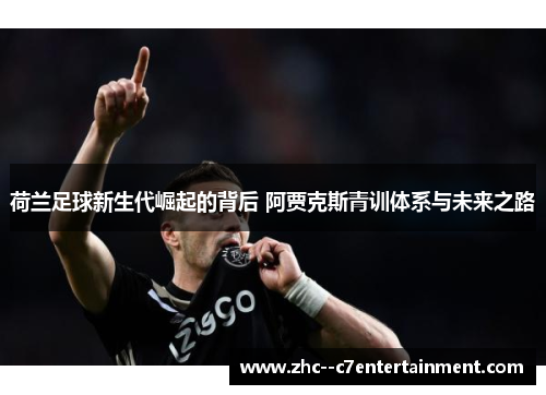 荷兰足球新生代崛起的背后 阿贾克斯青训体系与未来之路