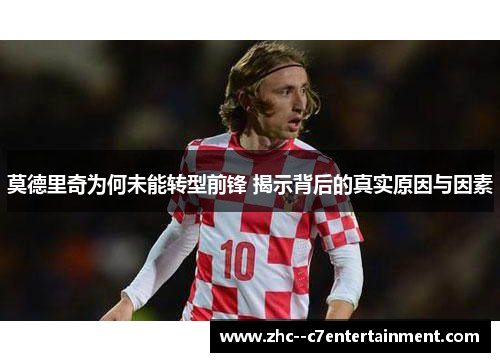 莫德里奇为何未能转型前锋 揭示背后的真实原因与因素