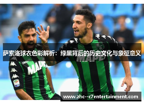 萨索洛球衣色彩解析：绿黑背后的历史文化与象征意义