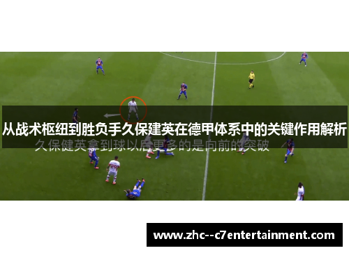 从战术枢纽到胜负手久保建英在德甲体系中的关键作用解析 从战术枢纽到胜负手久保建英在德甲体系中的关键作用解析
