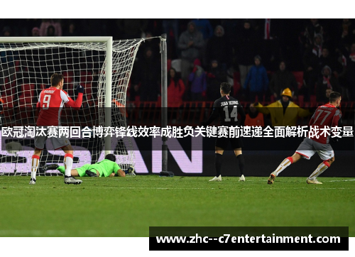 欧冠淘汰赛两回合博弈锋线效率成胜负关键赛前速递全面解析战术变量