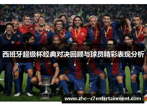 西班牙超级杯经典对决回顾与球员精彩表现分析