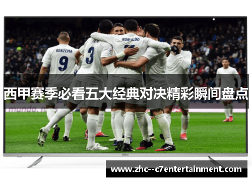 西甲赛季必看五大经典对决精彩瞬间盘点