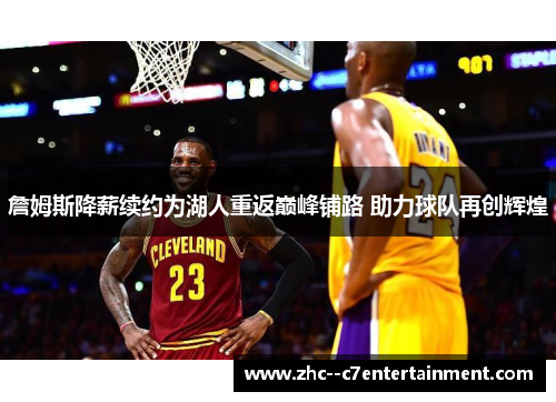 詹姆斯降薪续约为湖人重返巅峰铺路 助力球队再创辉煌