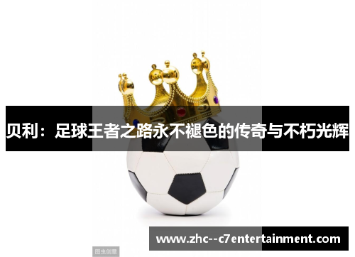 贝利：足球王者之路永不褪色的传奇与不朽光辉