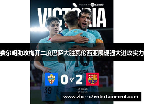 费尔明助攻梅开二度巴萨大胜瓦伦西亚展现强大进攻实力