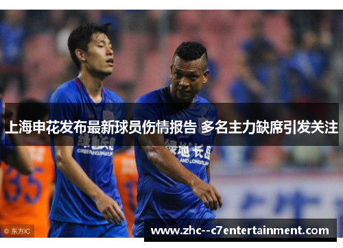 上海申花发布最新球员伤情报告 多名主力缺席引发关注