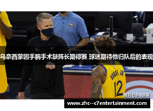 乌奈西蒙因手腕手术缺阵长期停赛 球迷期待他归队后的表现