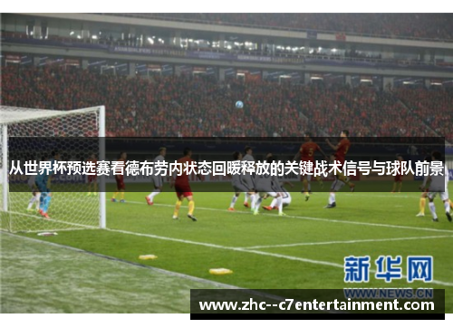 从世界杯预选赛看德布劳内状态回暖释放的关键战术信号与球队前景