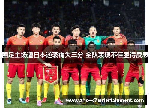 国足主场遭日本逆袭痛失三分 全队表现不佳亟待反思