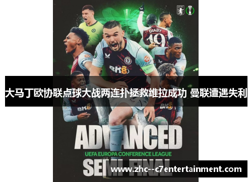 大马丁欧协联点球大战两连扑拯救维拉成功 曼联遭遇失利