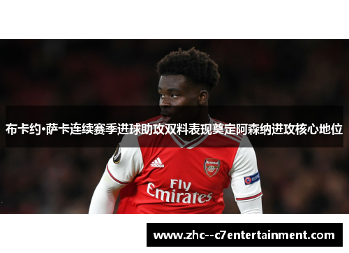 布卡约·萨卡连续赛季进球助攻双料表现奠定阿森纳进攻核心地位
