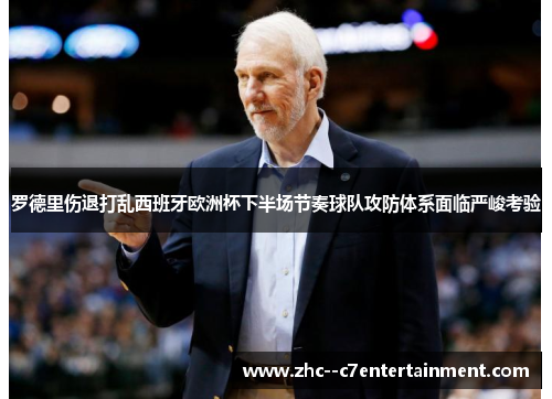 罗德里伤退打乱西班牙欧洲杯下半场节奏球队攻防体系面临严峻考验