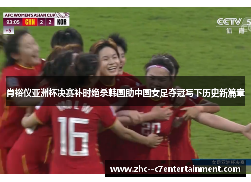 肖裕仪亚洲杯决赛补时绝杀韩国助中国女足夺冠写下历史新篇章