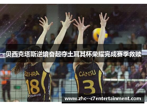 贝西克塔斯逆境奋起夺土耳其杯荣耀完成赛季救赎