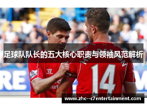 足球队队长的五大核心职责与领袖风范解析