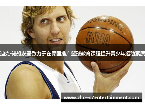 迪克·诺维茨基致力于在德国推广篮球教育课程提升青少年运动素质