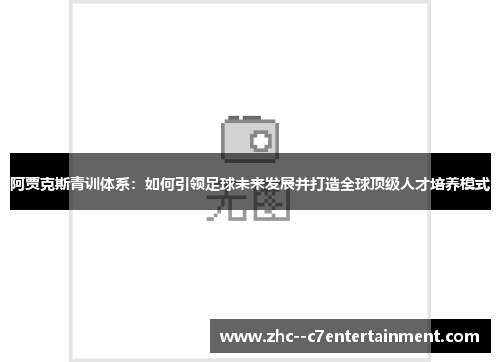 阿贾克斯青训体系：如何引领足球未来发展并打造全球顶级人才培养模式