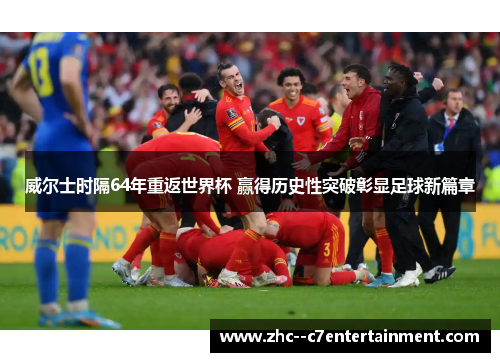 威尔士时隔64年重返世界杯 赢得历史性突破彰显足球新篇章