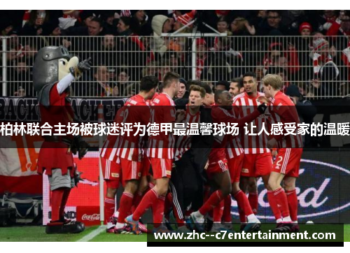 柏林联合主场被球迷评为德甲最温馨球场 让人感受家的温暖 柏林联合主场被球迷评为德甲最温馨球场 让人感受家的温暖