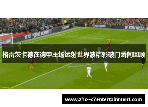 格雷茨卡德在德甲主场远射世界波精彩破门瞬间回顾 格雷茨卡德在德甲主场远射世界波精彩破门瞬间回顾