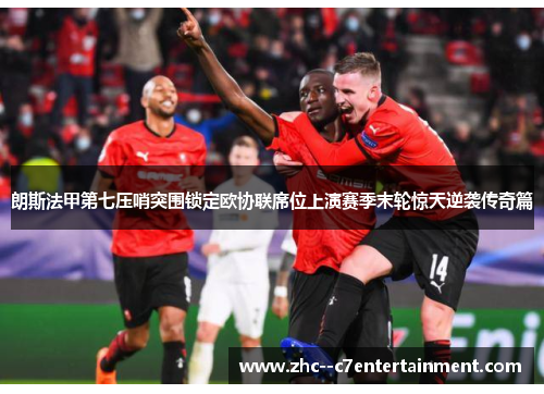 朗斯法甲第七压哨突围锁定欧协联席位上演赛季末轮惊天逆袭传奇篇