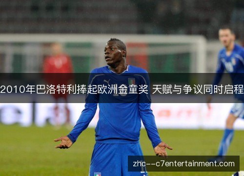 2010年巴洛特利捧起欧洲金童奖 天赋与争议同时启程